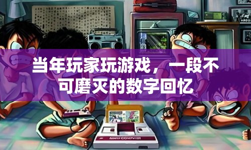 當(dāng)年玩家玩游戲，一段不可磨滅的數(shù)字回憶