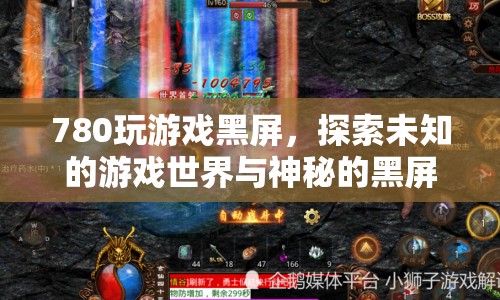 780玩游戲黑屏，探索未知游戲世界與神秘黑屏挑戰(zhàn)