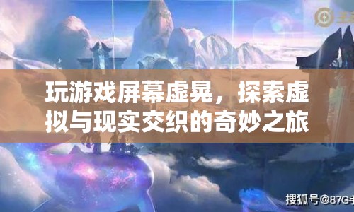 探索虛擬與現(xiàn)實交織的奇妙之旅，玩游戲屏幕虛晃