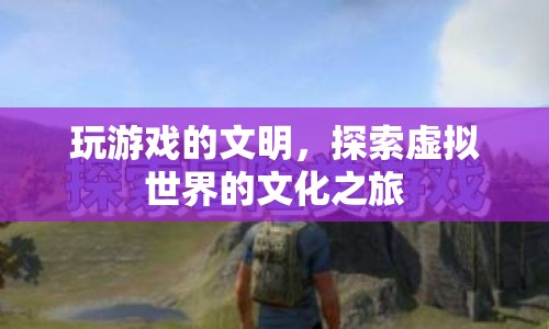 探索虛擬世界的文化之旅，玩游戲的文明