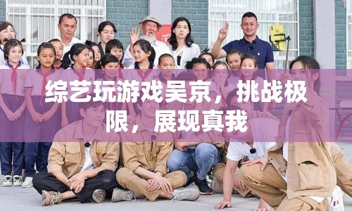 吳京綜藝挑戰(zhàn)極限，展現(xiàn)真我