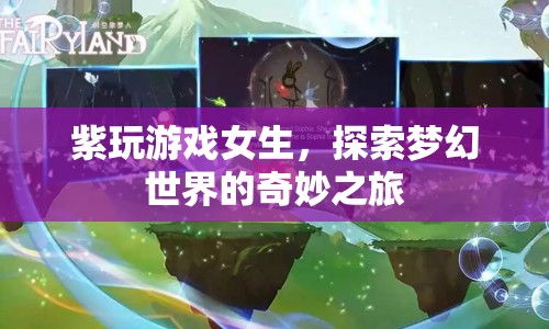 紫玩游戲女生，探索夢(mèng)幻世界的奇妙之旅