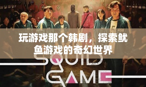 魷魚游戲，探索奇幻世界，帶你走進(jìn)韓劇的冒險(xiǎn)之旅