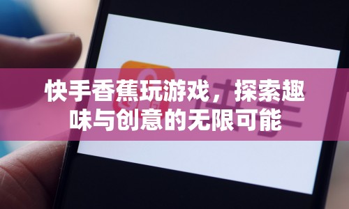 快手香蕉，解鎖游戲新玩法，探索趣味與創(chuàng)意的無限邊界