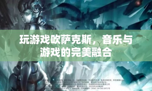 游戲與音樂(lè)的跨界融合，吹薩克斯的奇妙游戲體驗(yàn)