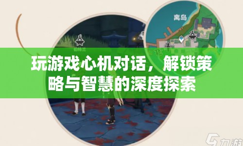 心機(jī)對(duì)話解鎖策略與智慧，游戲世界中的深度探索