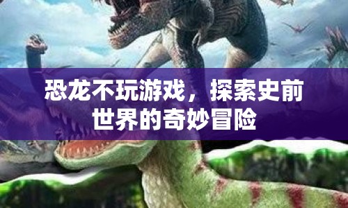 探索史前世界的奇妙冒險，恐龍不玩游戲