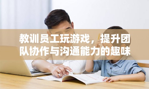 提升團(tuán)隊(duì)協(xié)作與溝通能力的趣味游戲挑戰(zhàn)