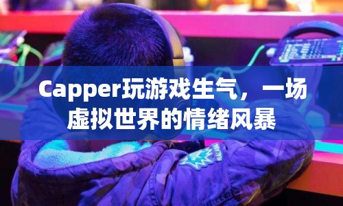 虛擬世界中的情緒風(fēng)暴，Capper玩游戲時(shí)憤怒爆發(fā)