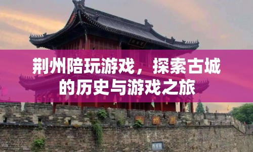 古城探秘與游戲交織，荊州陪玩之旅