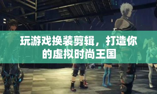 打造虛擬時尚王國，換裝剪輯游戲新體驗
