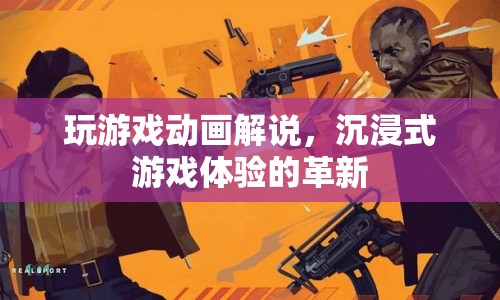 沉浸式游戲體驗(yàn)，游戲動(dòng)畫解說引領(lǐng)革新