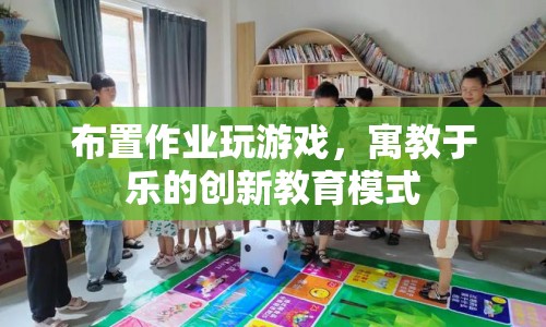 寓教于樂(lè)，創(chuàng)新教育模式布置作業(yè)玩游戲  第1張