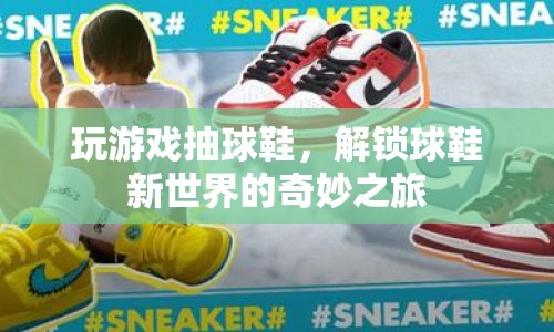 解鎖球鞋新世界，游戲抽獎引領球鞋潮流之旅