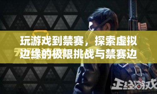 虛擬邊緣的極限挑戰(zhàn)，從游戲到禁賽