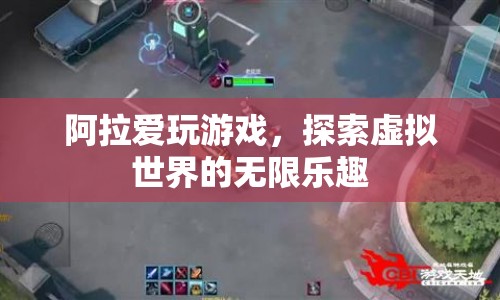 探索虛擬世界的無(wú)限樂(lè)趣，阿拉愛玩游戲