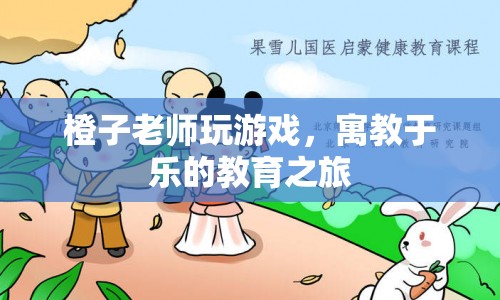 寓教于樂(lè)的教育之旅，橙子老師帶你玩游戲