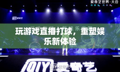 重塑娛樂新體驗，游戲直播與打球結(jié)合