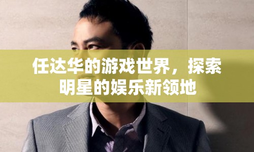 任達(dá)華的游戲世界，探索明星的娛樂新領(lǐng)地