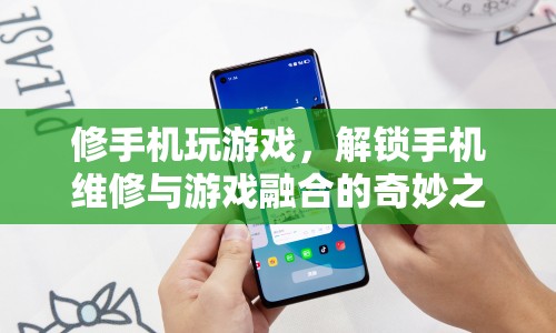 解鎖手機維修與游戲融合，修手機玩游戲的奇妙之旅