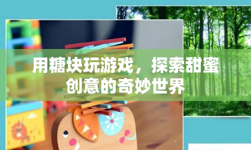 糖塊游戲，探索甜蜜創(chuàng)意的奇妙世界