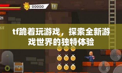TF跪著玩游戲，探索全新游戲世界的獨(dú)特體驗(yàn)