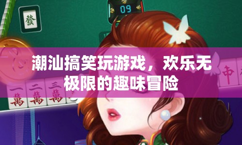 潮汕搞笑玩游戲，歡樂無極限的趣味冒險