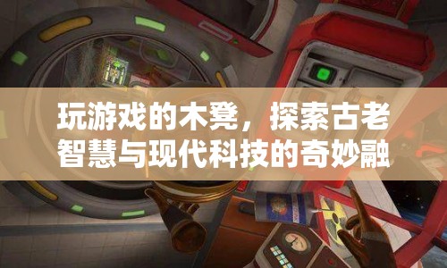 木凳上的游戲，古老智慧與現(xiàn)代科技的奇妙碰撞  第1張