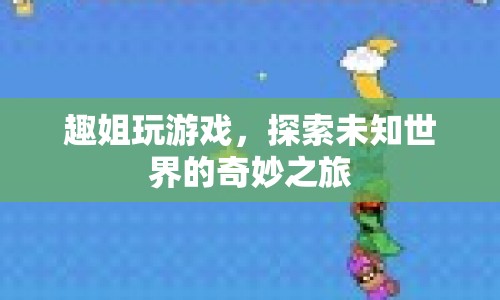 趣姐探索未知世界的奇妙游戲之旅