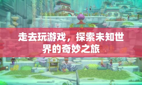 探索未知世界的奇妙之旅，游戲之旅的啟程