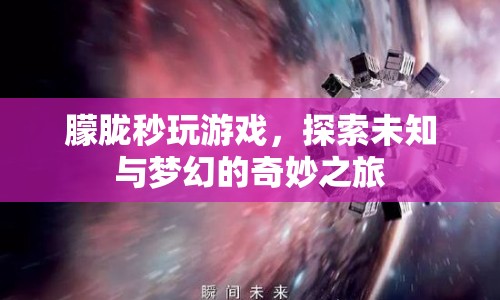 探索夢(mèng)幻之旅，朦朧秒玩游戲的奇妙冒險(xiǎn)