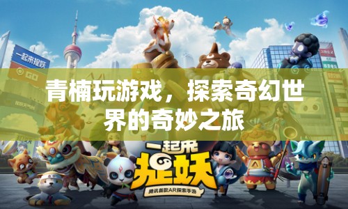 青楠的奇幻世界之旅，探索游戲世界的奇妙冒險(xiǎn)