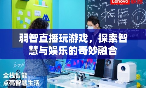 弱智直播探索智慧娛樂(lè)新境界，游戲與智慧的奇妙碰撞  第1張