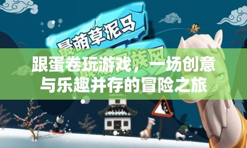 蛋卷游戲，創(chuàng)意與樂趣的冒險之旅