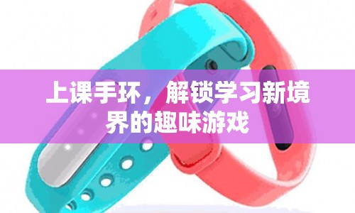 上課手環(huán)，解鎖學(xué)習(xí)新境界的趣味游戲