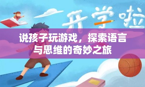 探索孩子游戲之旅，語言與思維的奇妙交匯