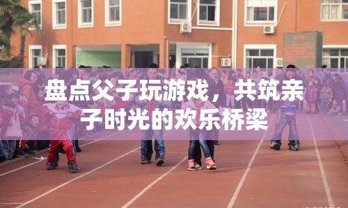 父子游戲時光，共筑親子歡樂橋梁