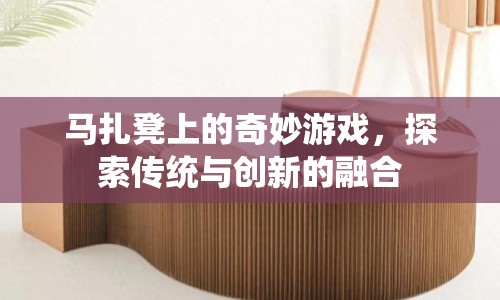 馬扎凳上的奇妙游戲，傳統(tǒng)與創(chuàng)新的融合探索