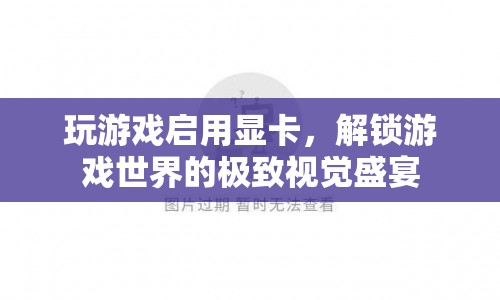 解鎖游戲世界的極致視覺盛宴，如何啟用顯卡提升游戲體驗