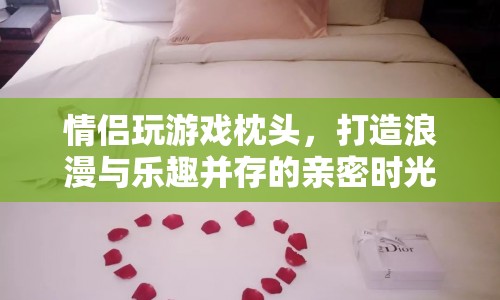 情侶游戲枕頭，打造浪漫與樂趣并存的親密時光