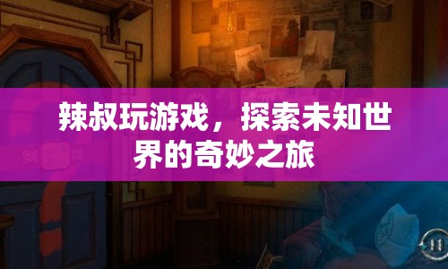 辣叔探索未知世界的奇妙游戲之旅