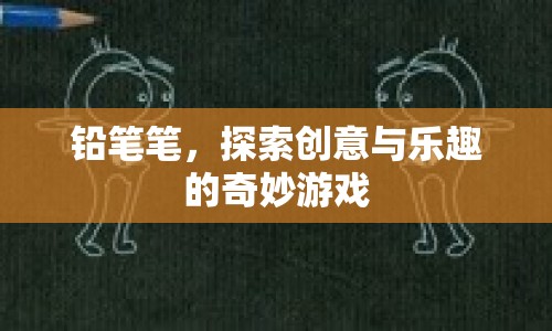 鉛筆筆，探索創(chuàng)意與樂(lè)趣的奇妙游戲  第1張