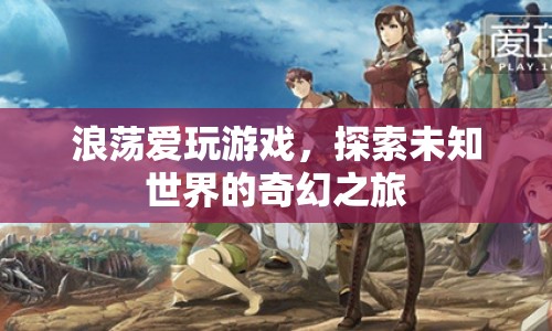 浪蕩愛玩游戲，探索未知世界的奇幻之旅