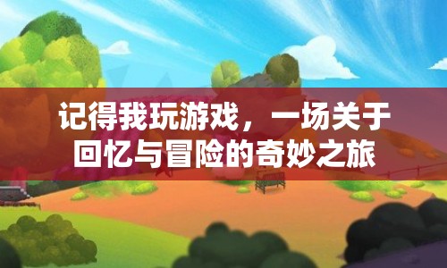 一場(chǎng)關(guān)于回憶與冒險(xiǎn)的奇妙之旅，我的游戲之旅