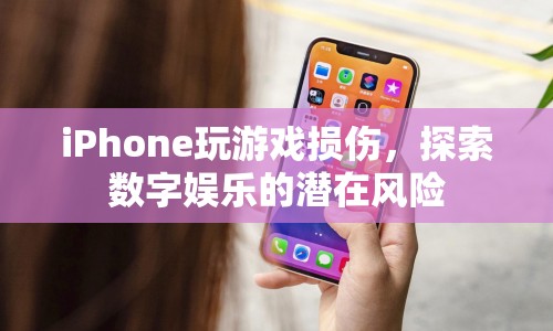 iPhone玩游戲損傷，數(shù)字娛樂的潛在風(fēng)險(xiǎn)