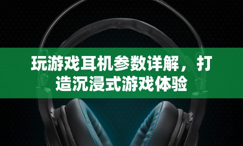 打造沉浸式游戲體驗，游戲耳機參數(shù)詳解