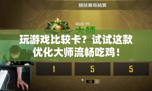 優(yōu)化大師助你流暢吃雞，告別游戲卡頓！