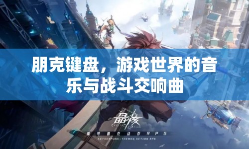 朋克鍵盤，游戲世界的音樂與戰(zhàn)斗交響曲