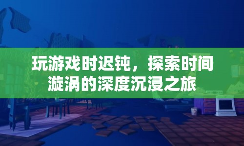 時(shí)間漩渦中的深度沉浸，探索游戲遲鈍的奧秘