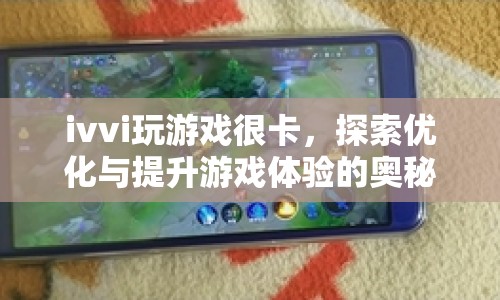 探索ivvi手機(jī)優(yōu)化奧秘，提升游戲體驗(yàn)，告別卡頓！